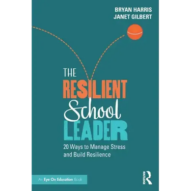 The Resilient School Leader: 20 Ways to Manage Stress and Build Resilience