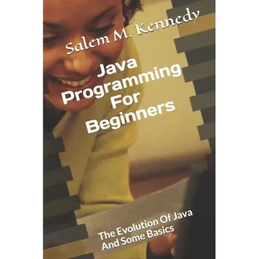 Java Programming For Beginners: The Evolution Of Java And Some Basics