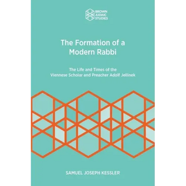 The Formation of a Modern Rabbi: The Life and Times of the Viennese Scholar and Preacher Adolf Jellinek