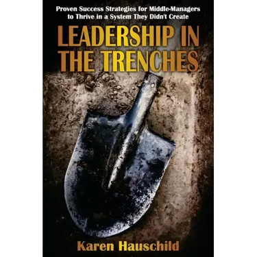 Leadership in the Trenches: Proven Success Strategies for Middle-Managers to Thrive in a System They Didn't Create