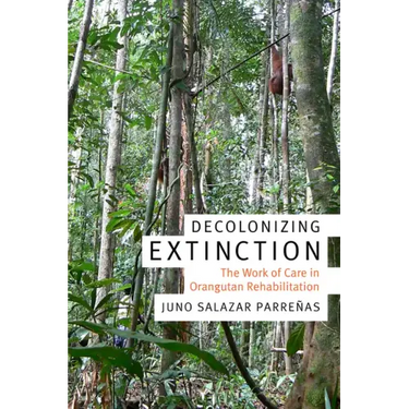 Decolonizing Extinction: The Work of Care in Orangutan Rehabilitation