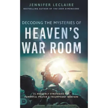 Decoding the Mysteries of Heaven's War Room: 21 Heavenly Strategies for Powerful Prayer and Triumphant Warfare