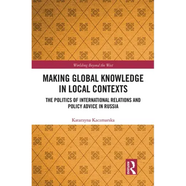 Making Global Knowledge in Local Contexts: The Politics of International Relations and Policy Advice in Russia