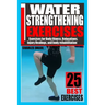 Water Strengthening Exercises: Exercises for Body Fitness, Relaxations, Injury Healings, and Body Rehabilitation.