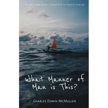 What Manner of Man Is This?: You Will Never Capsize-If Jesus Is at the Helm of Your Life