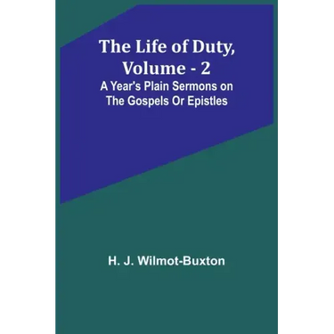 The Life of Duty, volume . 2: A year's plain sermons on the Gospels or Epistles