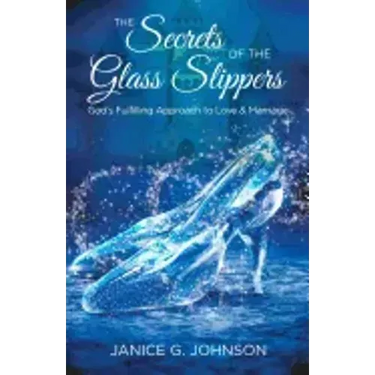 The Secrets of the Glass Slippers: God's Fulfilling Approach to Love & Marriage