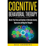 Cognitive Behavioral Therapy: Master Your Brain and Emotions to Overcome Anxiety, Depression and Negative Thoughts