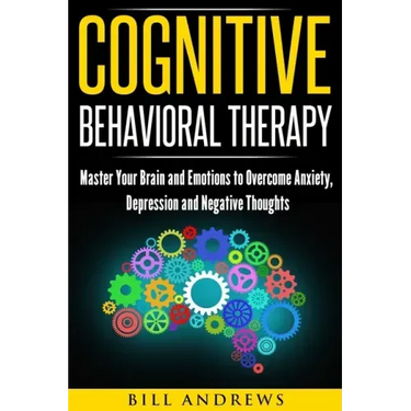 Cognitive Behavioral Therapy: Master Your Brain and Emotions to Overcome Anxiety, Depression and Negative Thoughts