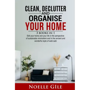 Clean, Declutter and Organise Your Home: 3 Books In 1. Edit Your Home And Your Life In The Perspective Of Sustainable Minimalism And In The Ancient An