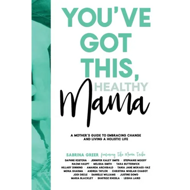 You've Got This, Healthy Mama: A Mother's Guide to Embracing Change and Living a Holistic Life