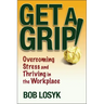 Get a Grip!: Overcoming Stress and Thriving in the Workplace