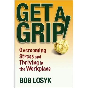 Get a Grip!: Overcoming Stress and Thriving in the Workplace