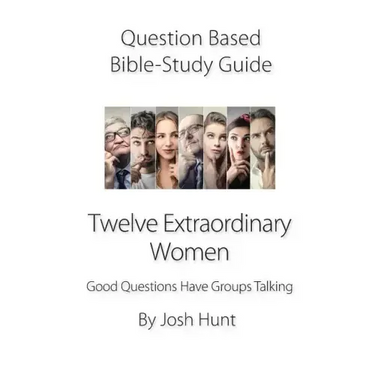 Question-Based Bible Study Guide -- Twelve Extraordinary Women: Good Questions Have Groups Talking
