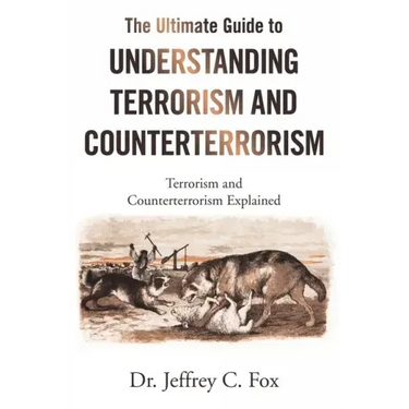The Ultimate Guide to Understanding Terrorism and Counterterrorism: Terrorism and Counterterrorism Explained