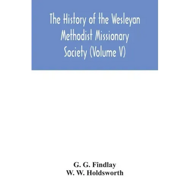 The history of the Wesleyan Methodist Missionary Society (Volume V)