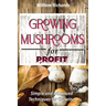 GROWING MUSHROOMS for PROFIT - Simple and Advanced Techniques for Growing