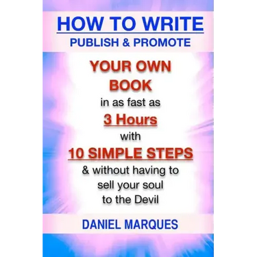 How to Write, Publish & Promote your own Book in as fast as 3 hours with 10 simple steps without having to sell your soul to the Devil