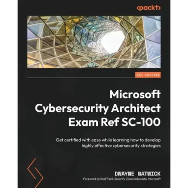 Microsoft Cybersecurity Architect Exam Ref SC-100: Get certified with ease while learning how to develop highly effective cybersecurity strategies
