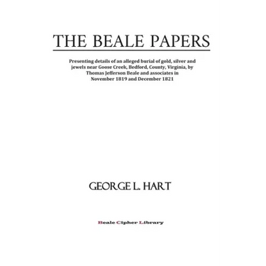 The Beale Papers: Presenting details of an alleged burial of gold, silver and jewels near Goose Creek, Bedford, County, Virginia, by Tho