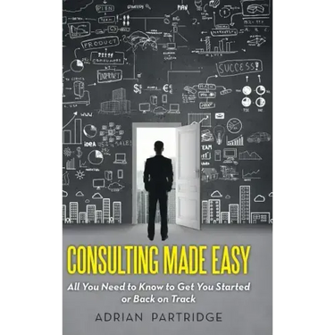 Consulting Made Easy: All You Need to Know to Get You Started or Back on Track