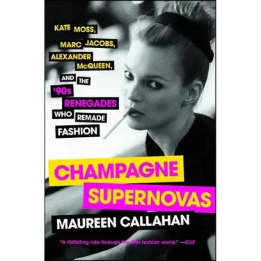 Champagne Supernovas: Kate Moss, Marc Jacobs, Alexander McQueen, and the '90s Renegades Who Remade Fashion