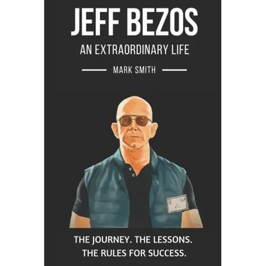 Jeff Bezos: An Extraordinary Life: Follow The Journey, The Lessons, The Rules for Success