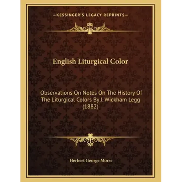 English Liturgical Color: Observations On Notes On The History Of The Liturgical Colors By J. Wickham Legg (1882)
