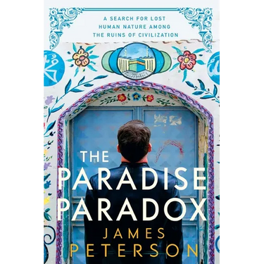 The Paradise Paradox: A Search for Lost Human Nature Among the Ruins of Civilization
