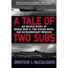 A Tale of Two Subs: An Untold Story of World War II, Two Sister Ships, and Extraordinary Heroism