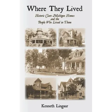 Where They Lived Historic Clare Michigan Homes and the People Who Lived in Them