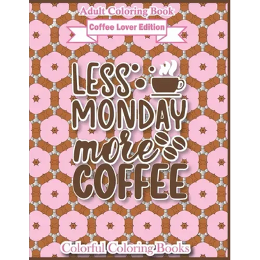 Adult Coloring Book Coffee Lover Edition Less Monday More Coffee: Funny Coffee Quotes Coloring Book For Adults