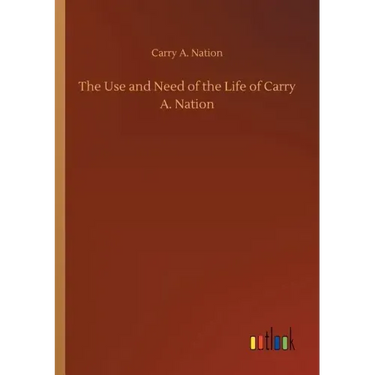 The Use and Need of the Life of Carry A. Nation