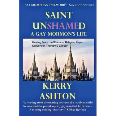 Saint Unshamed: A GAY MORMON'S LIFE: Healing From the Shame of Religion, Rape, Conversion Therapy & Cancer
