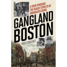 Gangland Boston: A Tour Through the Deadly Streets of Organized Crime