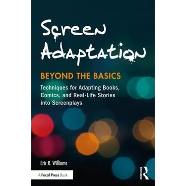Screen Adaptation: Beyond the Basics: Techniques for Adapting Books, Comics and Real-Life Stories Into Screenplays