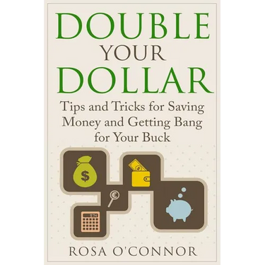 Double Your Dollar: Tips and Tricks for Saving Money and Getting Bang for Your Buck
