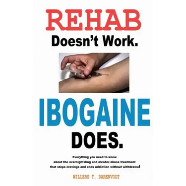 Rehab Doesn't Work - Ibogaine Does: The overnight drug and alcohol abuse treatment that stops cravings and ends addiction without withdrawal