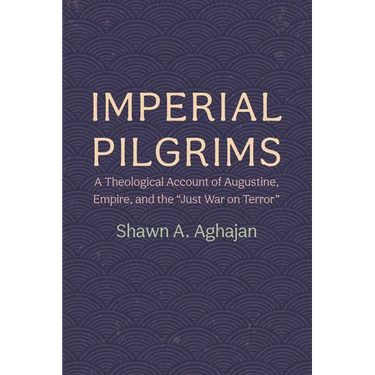 Imperial Pilgrims: A Theological Account of Augustine, Empire, and the "Just War on Terror"