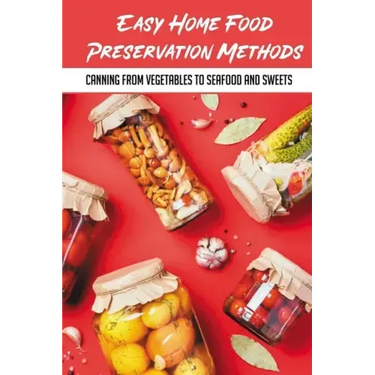 Easy Home Food Preservation Methods: Canning From Vegetables To Seafood And Sweets: Canning And Preserving For Beginners