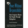 Power Without Responsibility: How Congress Abuses the People Through Delegation