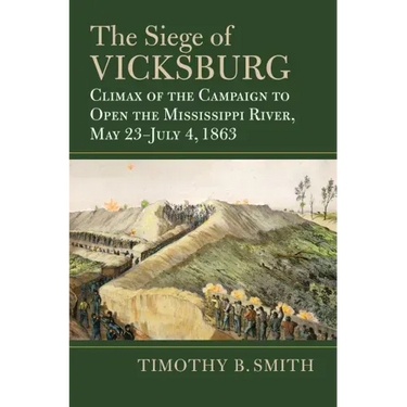 The Siege of Vicksburg: Climax of the Campaign to Open the Mississippi River, May 23-July 4, 1863