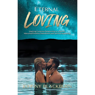 Eternal Loving: Inspiring Conscious Relationship as a Path for Masculine/Feminine Embodiment and Spiritual Awakening