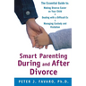Smart Parenting During and After Divorce: The Essential Guide to Making Divorce Easier on Your Child