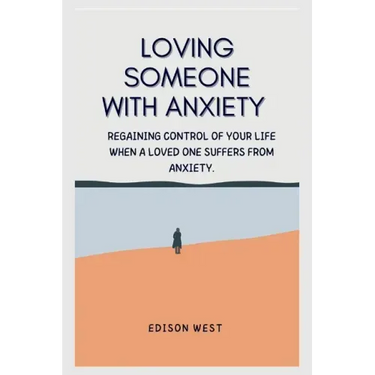 Loving Someone with Anxiety: Regaining control of your life when a loved one suffers from anxiety.