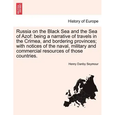 Russia on the Black Sea and the Sea of Azof: Being a Narrative of Travels in the Crimea, and Bordering Provinces; With Notices of the Naval, Military