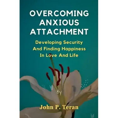 Overcoming Anxious Attachment: Developing Security And Finding Happiness In Love And Life