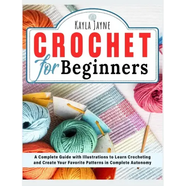 Crochet for Beginners: A Complete Guide with Illustrations to Learn Crocheting and Create Your Favorite Patterns in Complete Autonomy