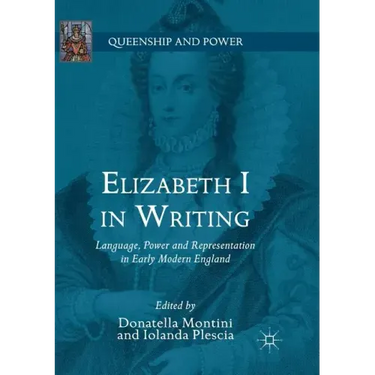 Elizabeth I in Writing: Language, Power and Representation in Early Modern England