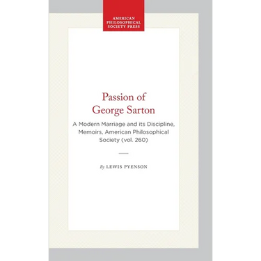Passion of George Sarton: A Modern Marriage and Its Discipline, Memoirs, American Philosophical Society (Vol. 260)
